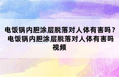 电饭锅内胆涂层脱落对人体有害吗？ 电饭锅内胆涂层脱落对人体有害吗视频